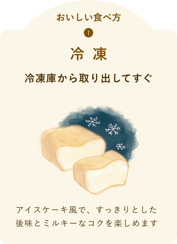 おいしい食べ方1 冷凍 アイスケーキ風で、すっきりとした後味とミルキーなコクを楽しめます