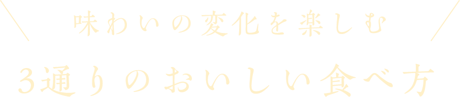 味わいの変化を楽しむ 3通りのおいしい食べ方