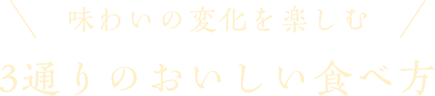 味わいの変化を楽しむ 3通りのおいしい食べ方